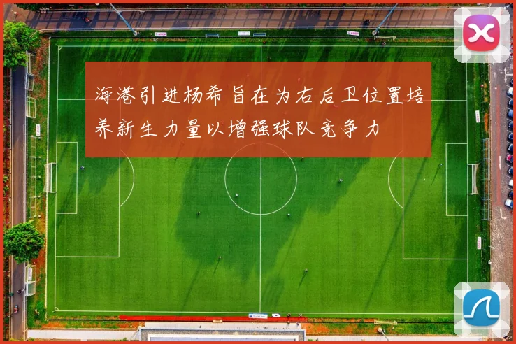 海港引进杨希旨在为右后卫位置培养新生力量以增强球队竞争力