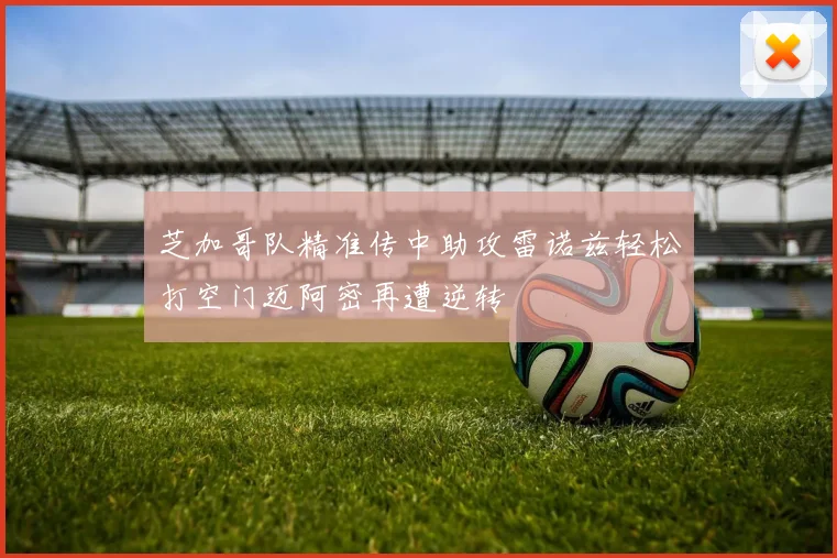 芝加哥队精准传中助攻雷诺兹轻松打空门迈阿密再遭逆转