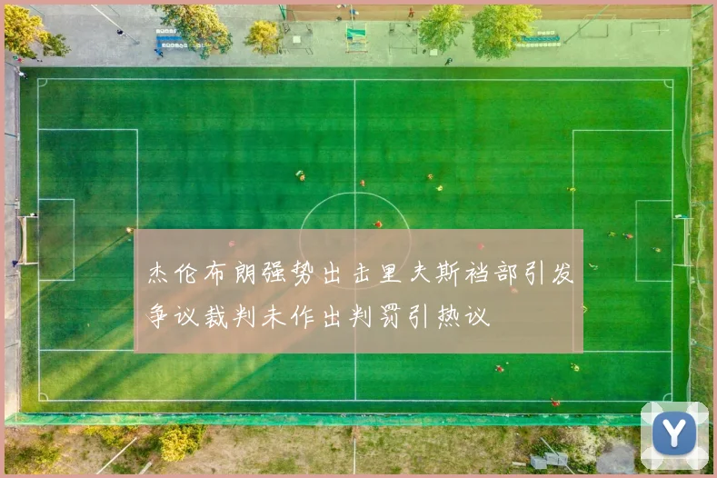 杰伦布朗强势出击里夫斯裆部引发争议裁判未作出判罚引热议