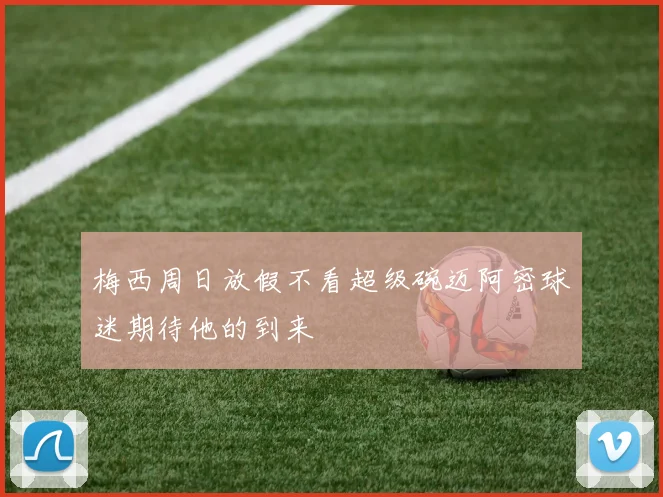 梅西周日放假不看超级碗迈阿密球迷期待他的到来