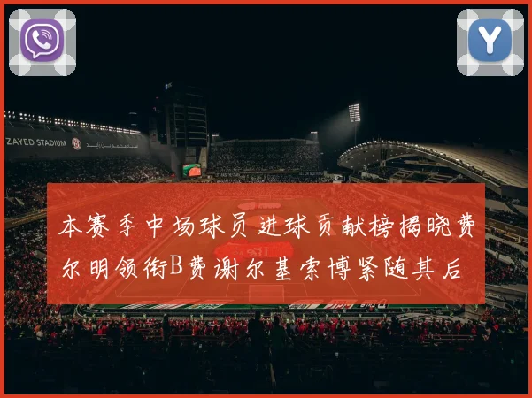 本赛季中场球员进球贡献榜揭晓费尔明领衔B费谢尔基索博紧随其后