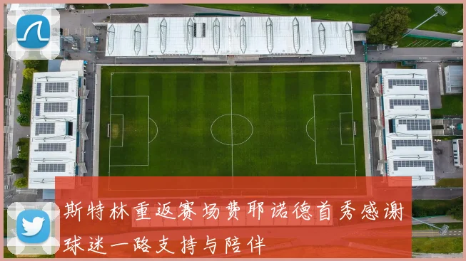 斯特林重返赛场费耶诺德首秀感谢球迷一路支持与陪伴