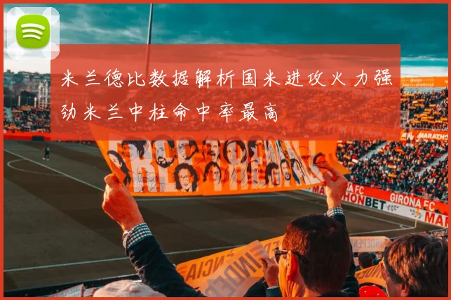 米兰德比数据解析国米进攻火力强劲米兰中柱命中率最高