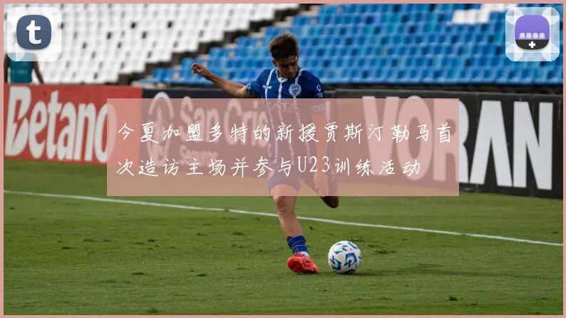 今夏加盟多特的新援贾斯汀勒马首次造访主场并参与U23训练活动