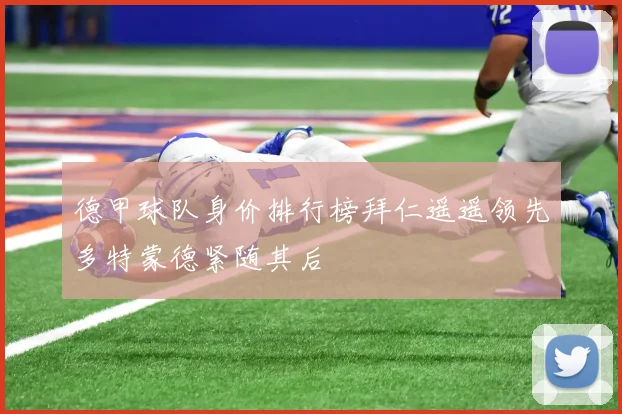 德甲球队身价排行榜拜仁遥遥领先多特蒙德紧随其后