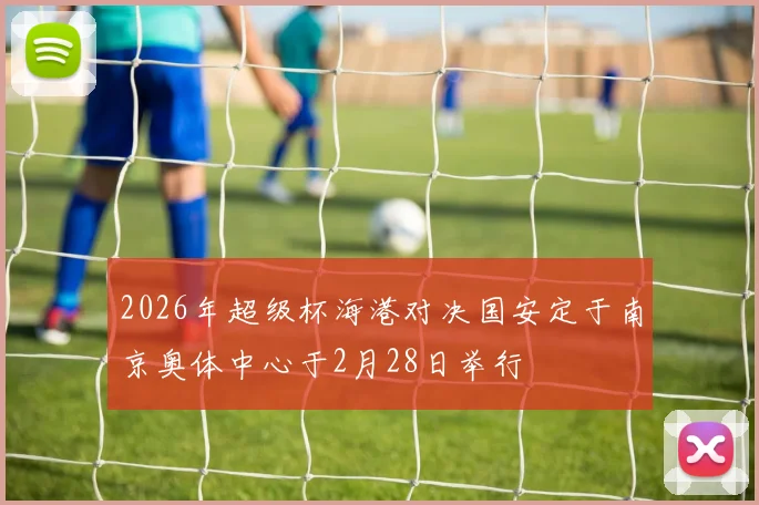 2026年超级杯海港对决国安定于南京奥体中心于2月28日举行