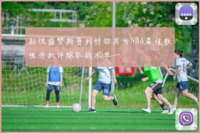 孙悦盛赞斯普利特称其为NBA最佳教练并批评球队战术单一