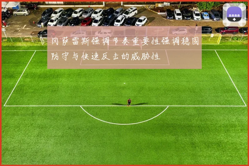 冈萨雷斯强调节奏重要性强调稳固防守与快速反击的威胁性