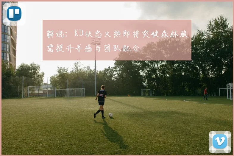 解说：KD状态火热即将突破森林狼需提升手感与团队配合