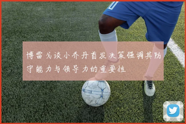 博雷戈谈小乔丹首发决策强调其防守能力与领导力的重要性