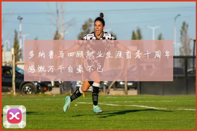 多纳鲁马回顾职业生涯首秀十周年感慨万千自豪不已