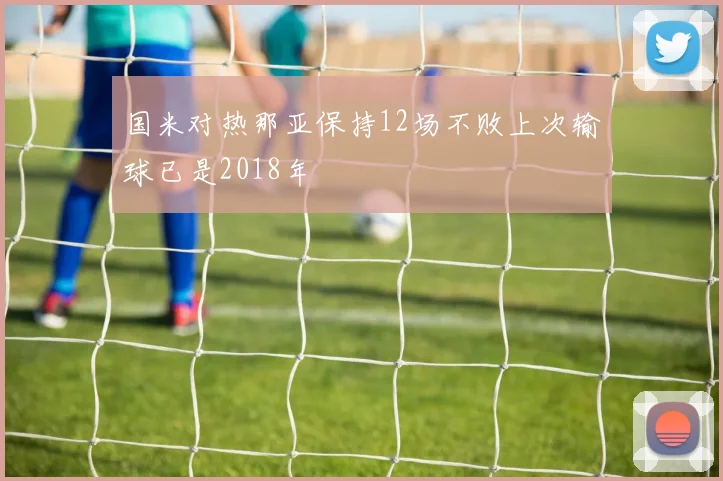 国米对热那亚保持12场不败上次输球已是2018年